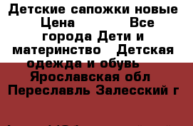 Детские сапожки новые › Цена ­ 2 600 - Все города Дети и материнство » Детская одежда и обувь   . Ярославская обл.,Переславль-Залесский г.